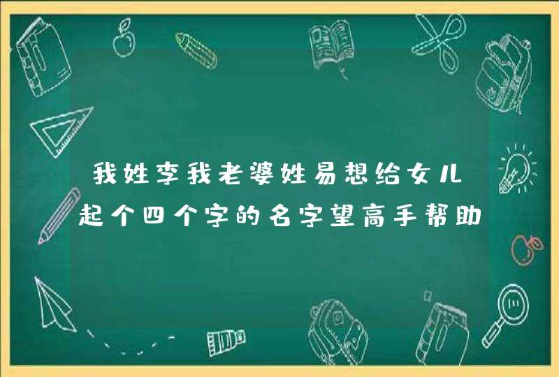 我姓李我老婆姓易想给女儿起个四个字的名字望高手帮助,第1张