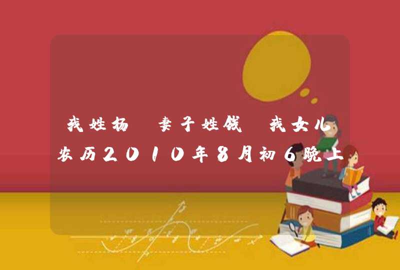 我姓杨，妻子姓钱，我女儿农历2010年8月初6晚上21:31出生的,请帮取名并打分,第1张