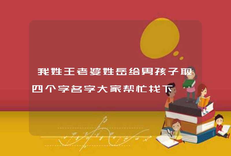 我姓王老婆姓岳给男孩子取四个字名字大家帮忙找下,第1张