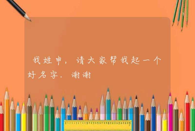 我姓申,请大家帮我起一个好名字.谢谢,第1张