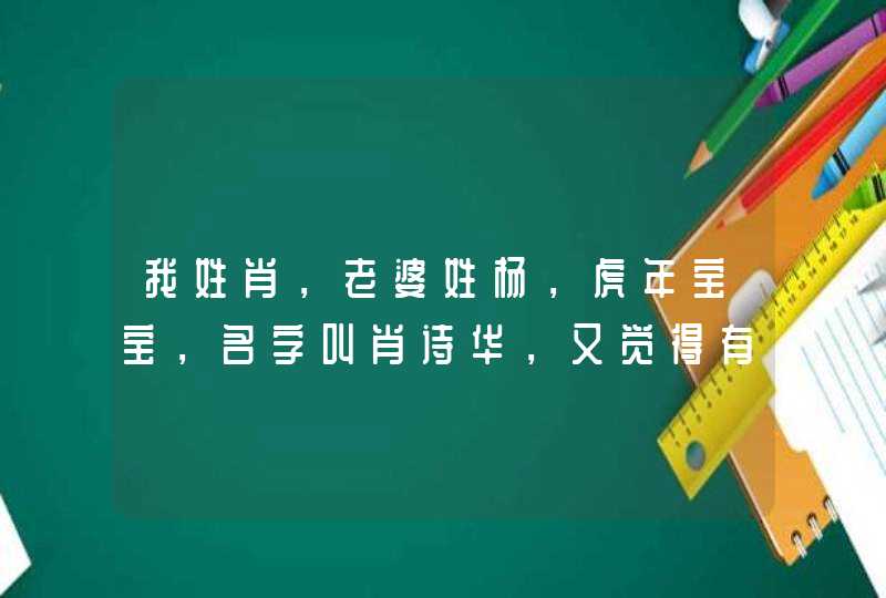 我姓肖，老婆姓杨，虎年宝宝，名字叫肖诗华，又觉得有点像男孩名字，想改名，改什么，请教帮帮忙,第1张