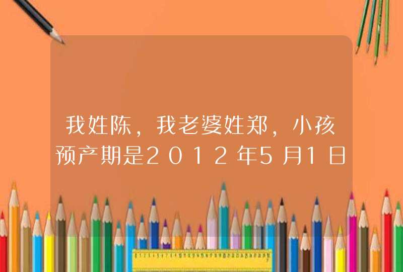 我姓陈,我老婆姓郑,小孩预产期是2012年5月1日取什么名字好.求高手见解!,第1张