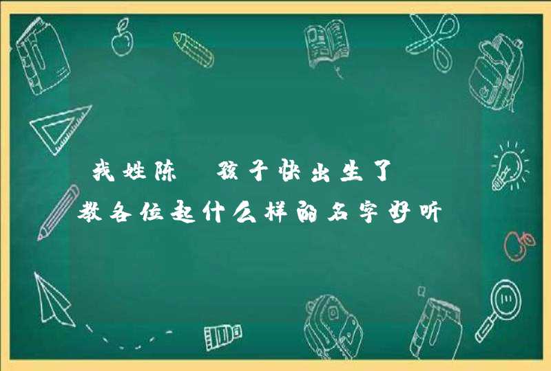 我姓陈，孩子快出生了？请教各位起什么样的名字好听？,第1张