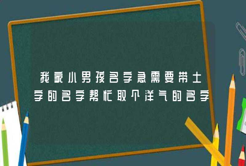 我家小男孩名字急需要带土字的名字帮忙取个洋气的名字,第1张