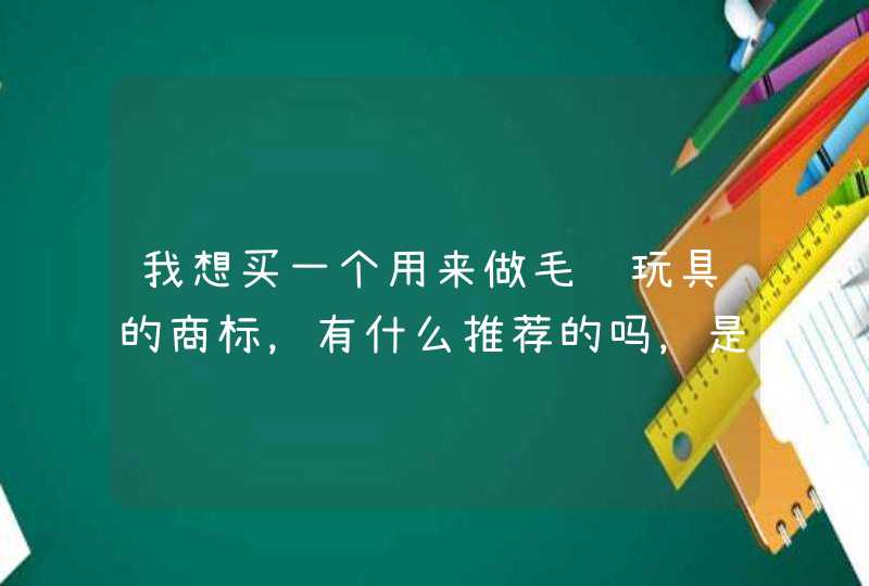 我想买一个用来做毛绒玩具的商标，有什么推荐的吗，是在什么类别里面的？,第1张