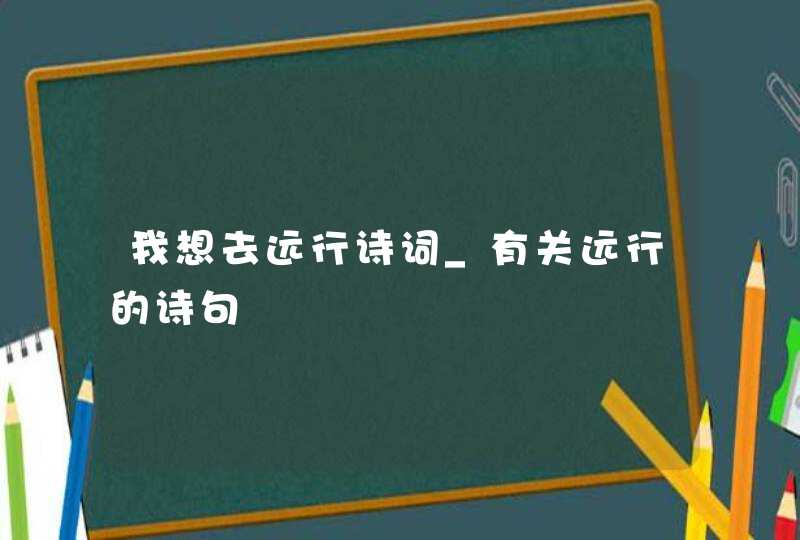 我想去远行诗词_有关远行的诗句,第1张