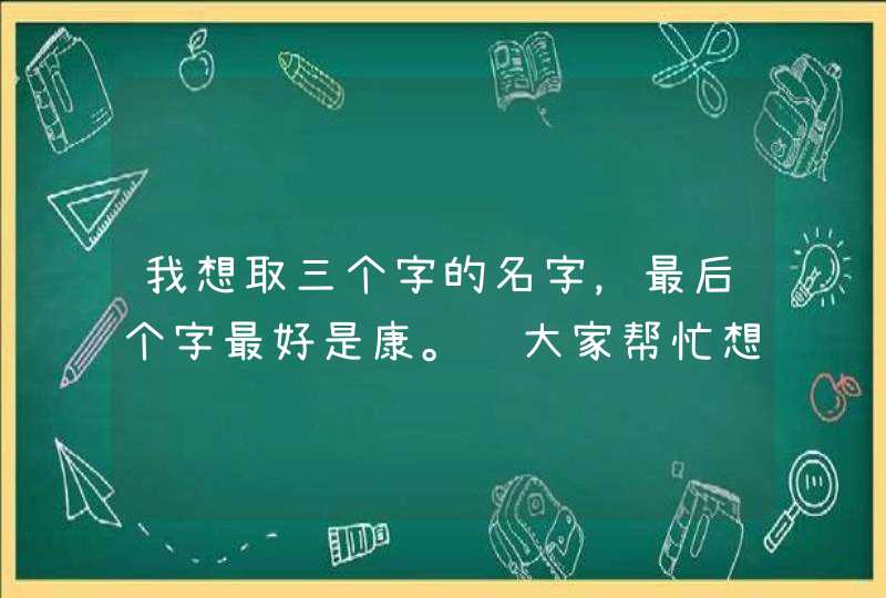 我想取三个字的名字，最后个字最好是康。请大家帮忙想下，有什么好听的名字。,第1张