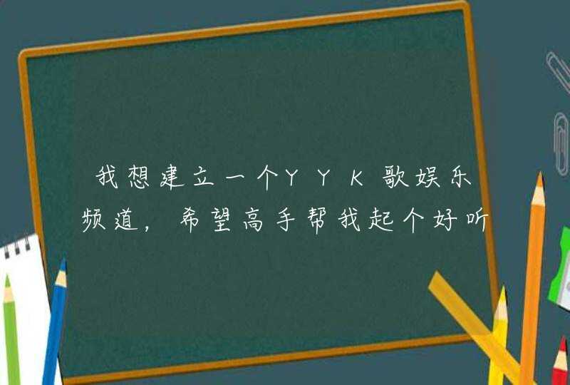 我想建立一个YYK歌娱乐频道，希望高手帮我起个好听点的公会名字，另外帮我设计一个马甲，不胜感激 YY频道,第1张