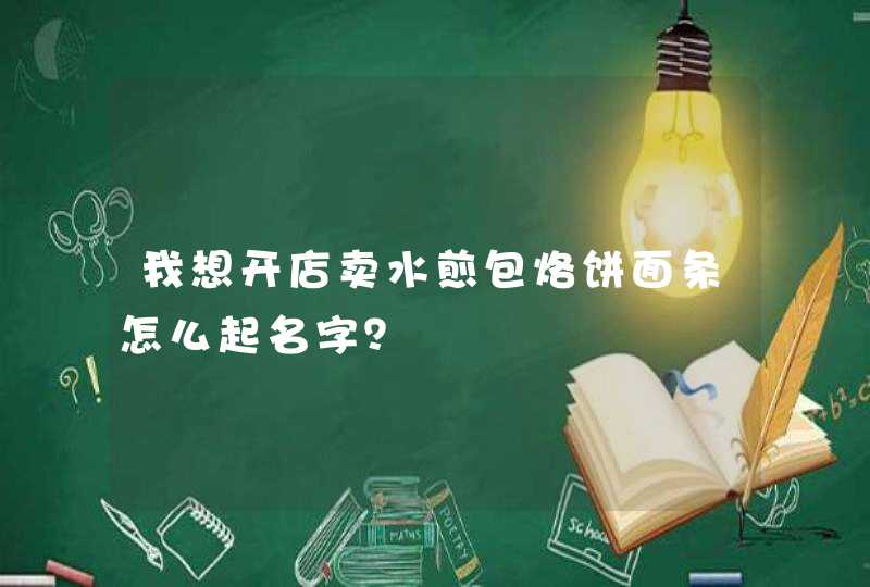 我想开店卖水煎包烙饼面条怎么起名字？,第1张