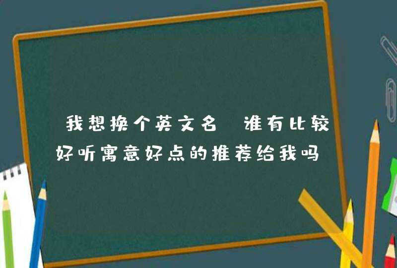 我想换个英文名，谁有比较好听寓意好点的推荐给我吗？,第1张