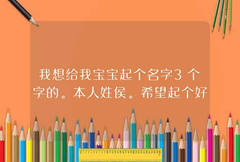 我想给我宝宝起个名字3个字的。本人姓侯。希望起个好听点儿的。,第1张