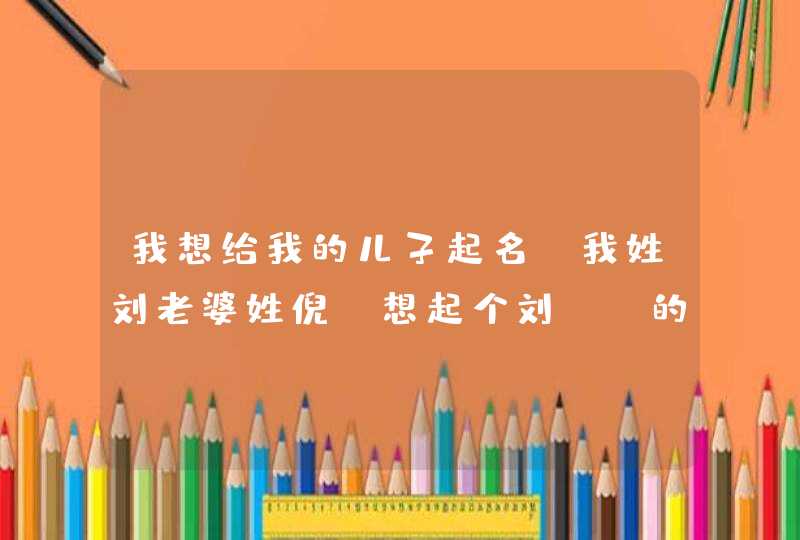 我想给我的儿子起名.我姓刘老婆姓倪.想起个刘XX的名字，是2007年1月4日上午10点38分出生的，农历11月十六,第1张