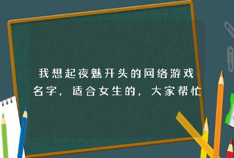 我想起夜魅开头的网络游戏名字，适合女生的，大家帮忙想想,第1张