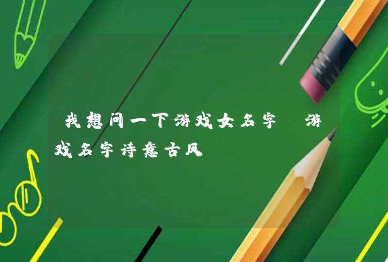 我想问一下游戏女名字,游戏名字诗意古风,第1张