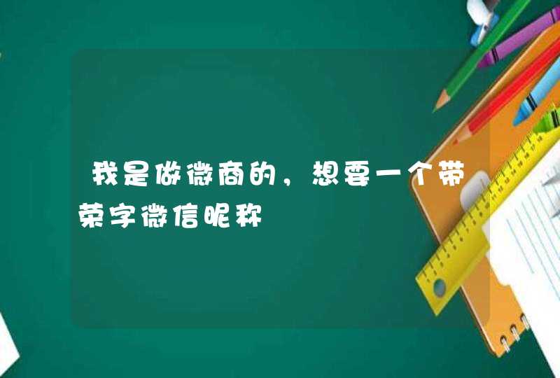 我是做微商的，想要一个带荣字微信昵称,第1张