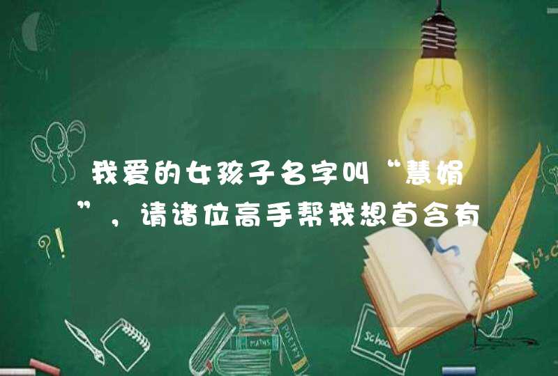 我爱的女孩子名字叫“慧娟”，请诸位高手帮我想首含有“慧娟”的藏头诗，要求表达出爱意。谢谢了～,第1张