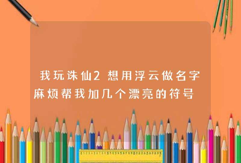 我玩诛仙2想用浮云做名字麻烦帮我加几个漂亮的符号,第1张