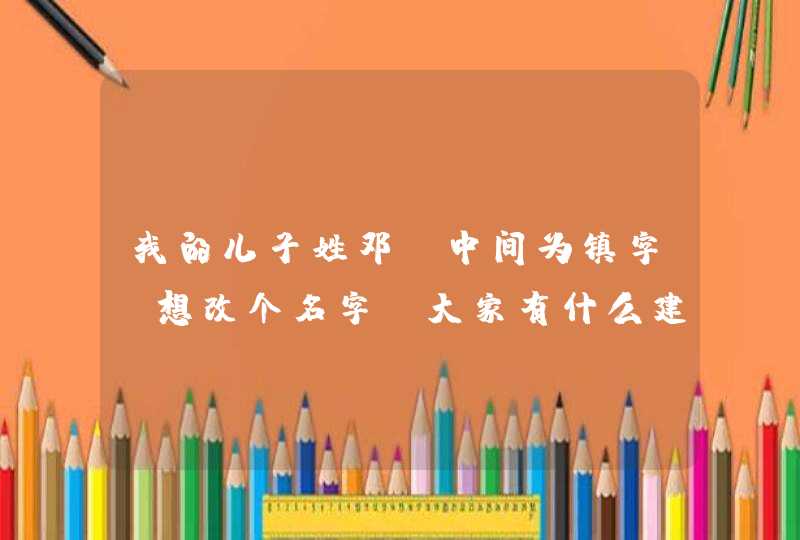 我的儿子姓邓，中间为镇字，想改个名字，大家有什么建议？或者邓姓，然后有一个字五行属金就可以啦，求建,第1张