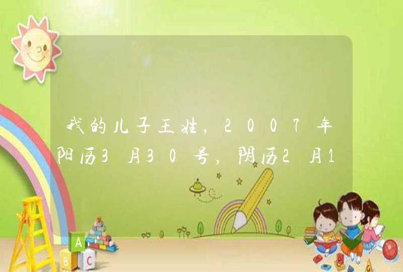 我的儿子王姓，2007年阳历3月30号，阴历2月12日11时35分出生，重5斤2两，请各高人帮忙看起什么名字好，谢,第1张