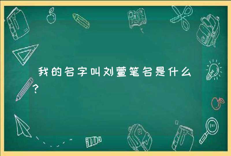 我的名字叫刘萱笔名是什么？,第1张