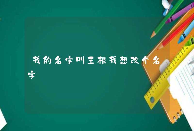 我的名字叫王根我想改个名字,第1张