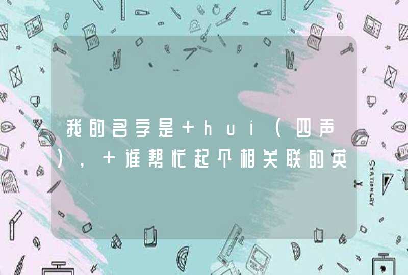 我的名字是 hui（四声）, 谁帮忙起个相关联的英文名，谢谢,第1张