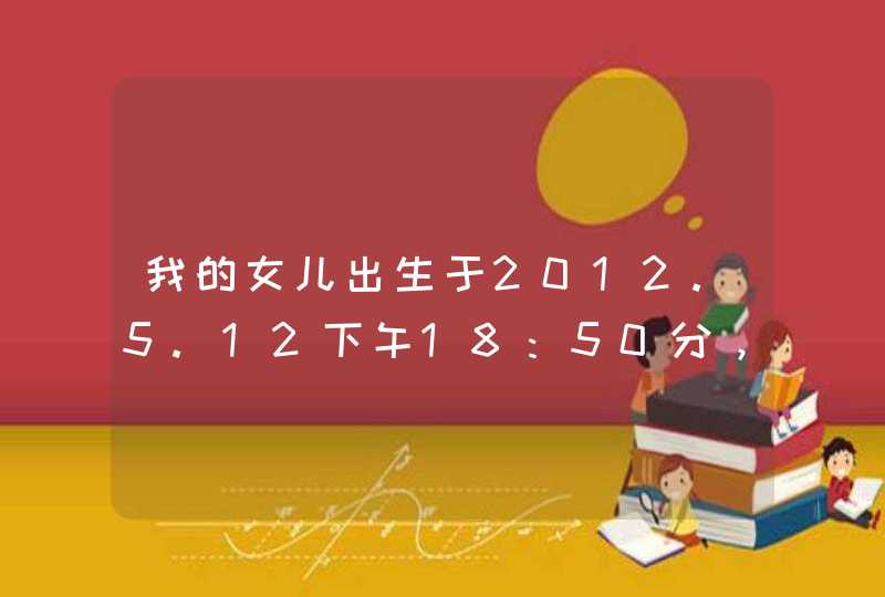 我的女儿出生于2012.5.12下午18：50分，我暂时给她取名刘奕瑾，也不知道这个名字是否符合我女儿的五行八字,第1张