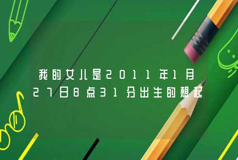 我的女儿是2011年1月27日8点31分出生的想起的李姓名字,第1张