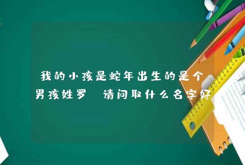 我的小孩是蛇年出生的是个男孩姓罗，请问取什么名字好听呢？,第1张