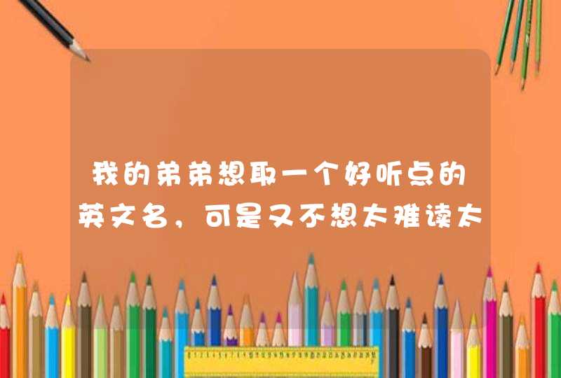 我的弟弟想取一个好听点的英文名，可是又不想太难读太复杂，请问大家可以帮忙取一下么？,第1张