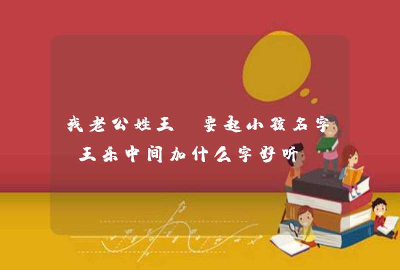 我老公姓王 要起小孩名字 王乐中间加什么字好听,第1张