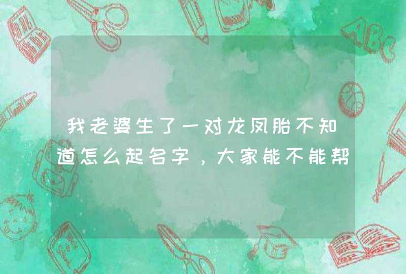 我老婆生了一对龙凤胎不知道怎么起名字，大家能不能帮我起有意义的名字谢谢大家了，我姓黄，我老婆姓杨，,第1张