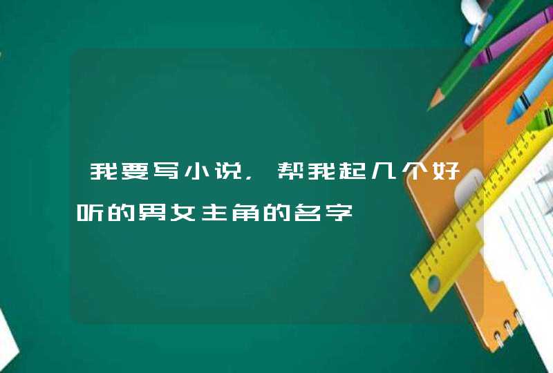 我要写小说，帮我起几个好听的男女主角的名字,第1张