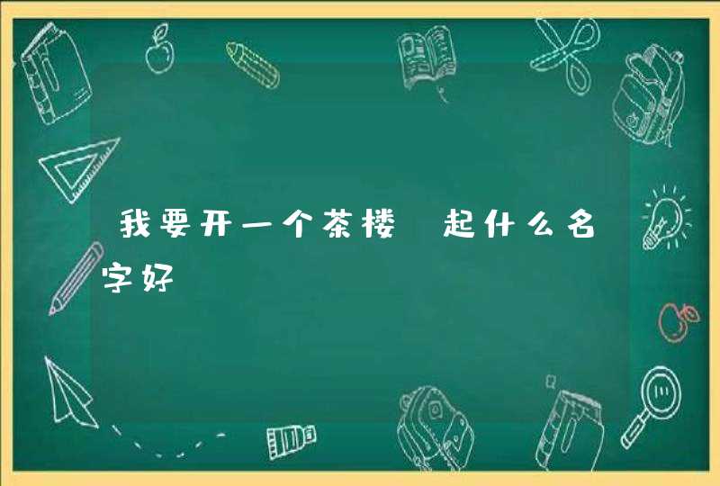 我要开一个茶楼，起什么名字好,第1张