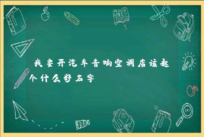 我要开汽车音响空调店该起个什么好名字,第1张