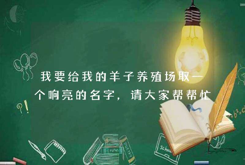 我要给我的羊子养殖场取一个响亮的名字，请大家帮帮忙,第1张