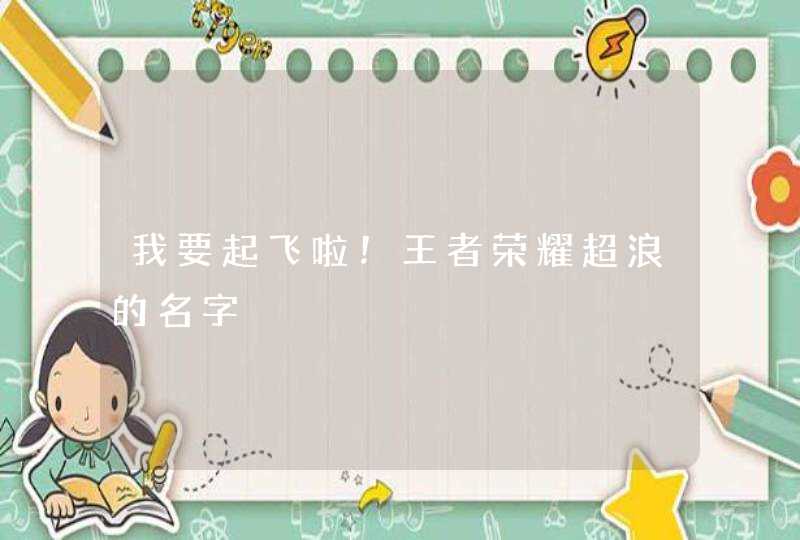 我要起飞啦！王者荣耀超浪的名字,第1张