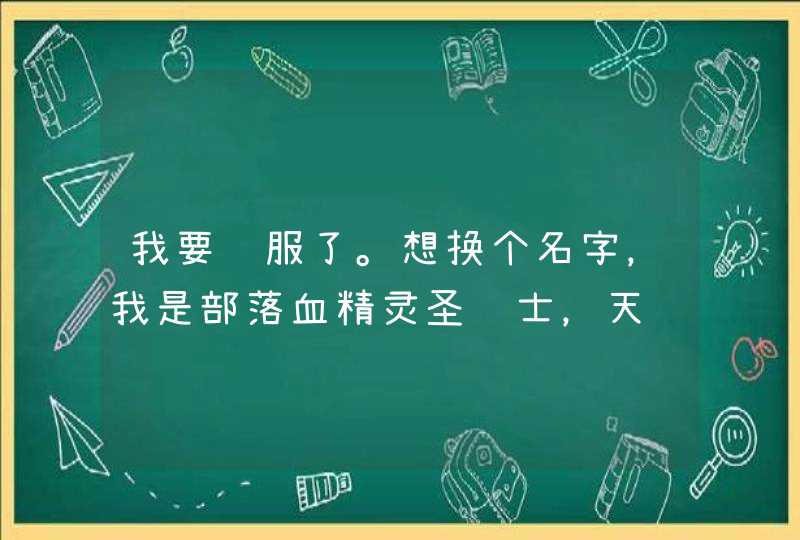 我要转服了。想换个名字，我是部落血精灵圣骑士，天赋是防骑，我想换个冷酷英文名字（男的）,第1张