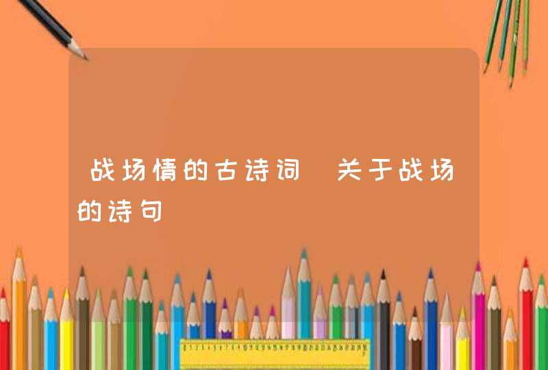 战场情的古诗词_关于战场的诗句,第1张