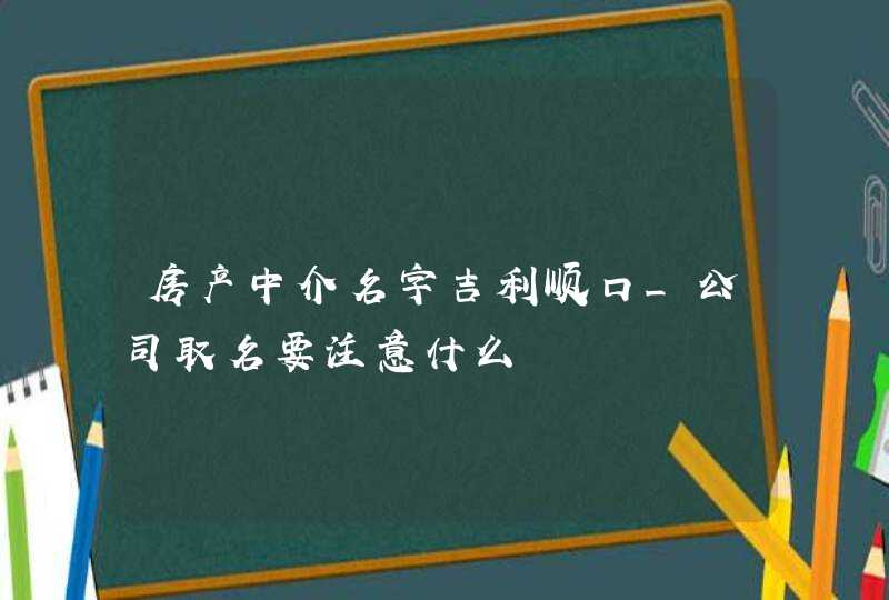 房产中介名字吉利顺口_公司取名要注意什么,第1张