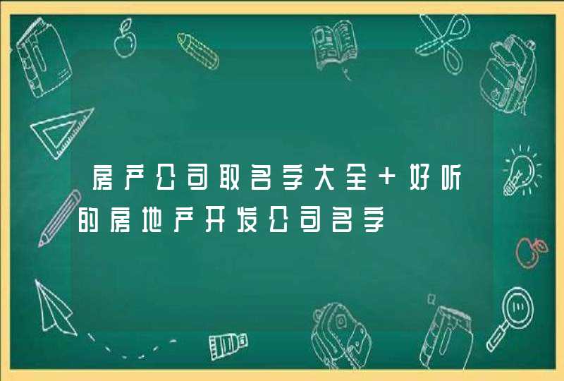 房产公司取名字大全 好听的房地产开发公司名字,第1张