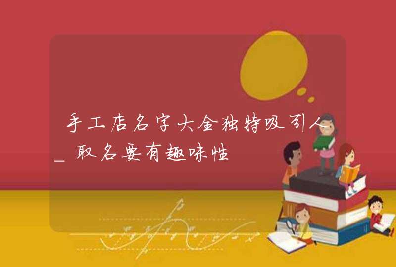 手工店名字大全独特吸引人_取名要有趣味性,第1张