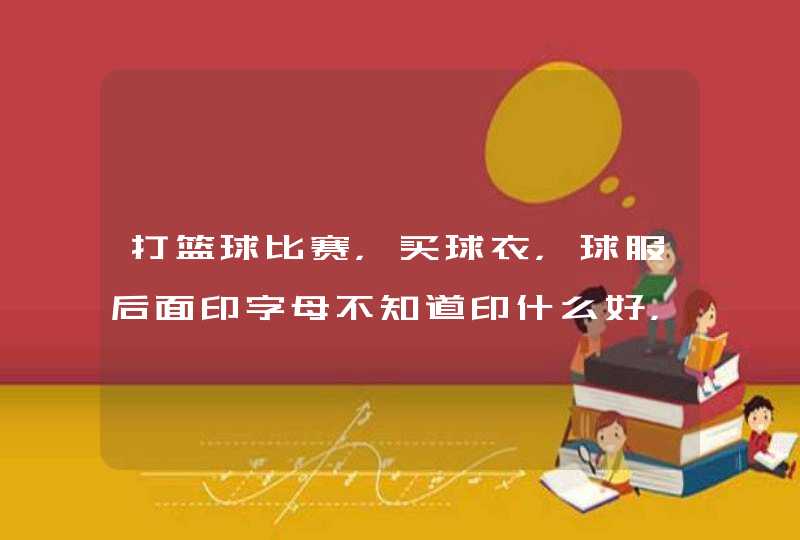 打篮球比赛，买球衣，球服后面印字母不知道印什么好，不想印自己名字，可以印什么好点的英文单词或者一些,第1张