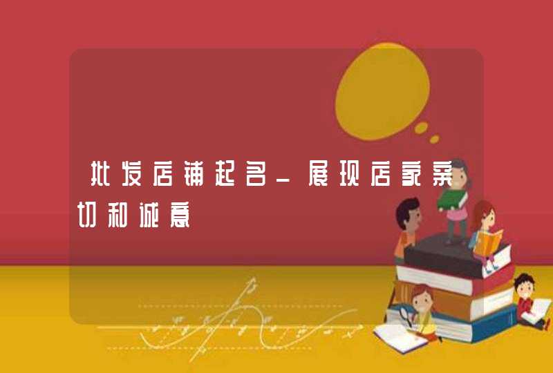 批发店铺起名_展现店家亲切和诚意,第1张