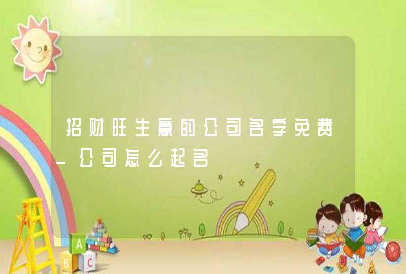 招财旺生意的公司名字免费_公司怎么起名,第1张