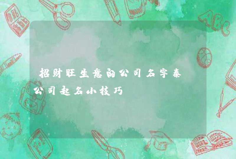 招财旺生意的公司名字泰_公司起名小技巧,第1张