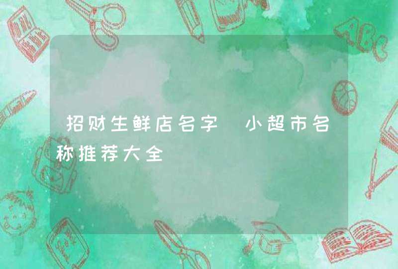 招财生鲜店名字_小超市名称推荐大全,第1张