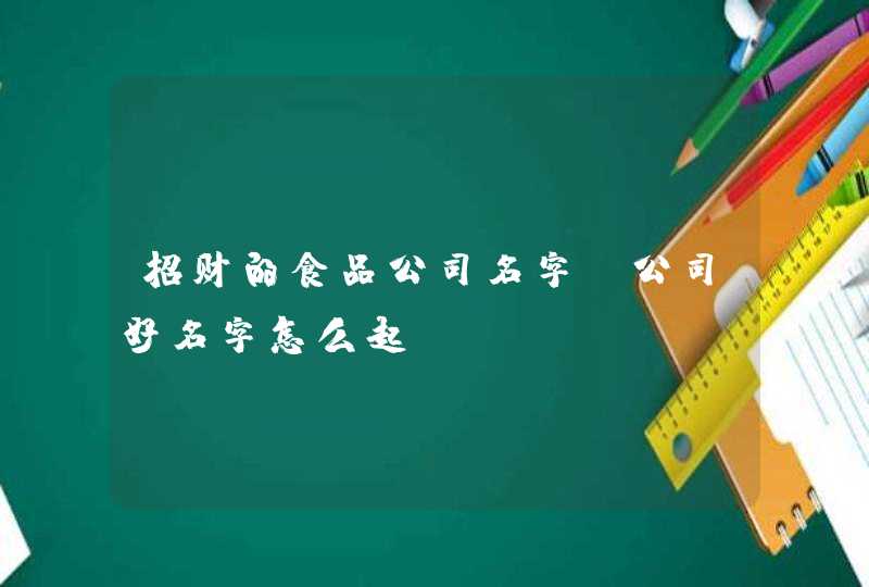 招财的食品公司名字_公司好名字怎么起,第1张