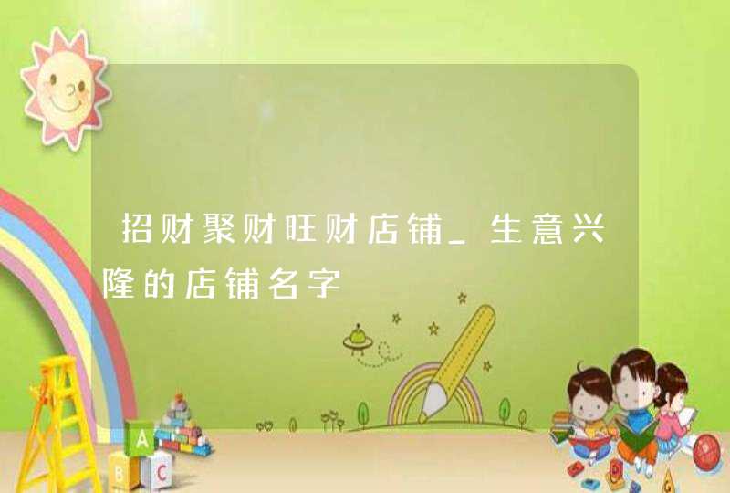 招财聚财旺财店铺_生意兴隆的店铺名字,第1张