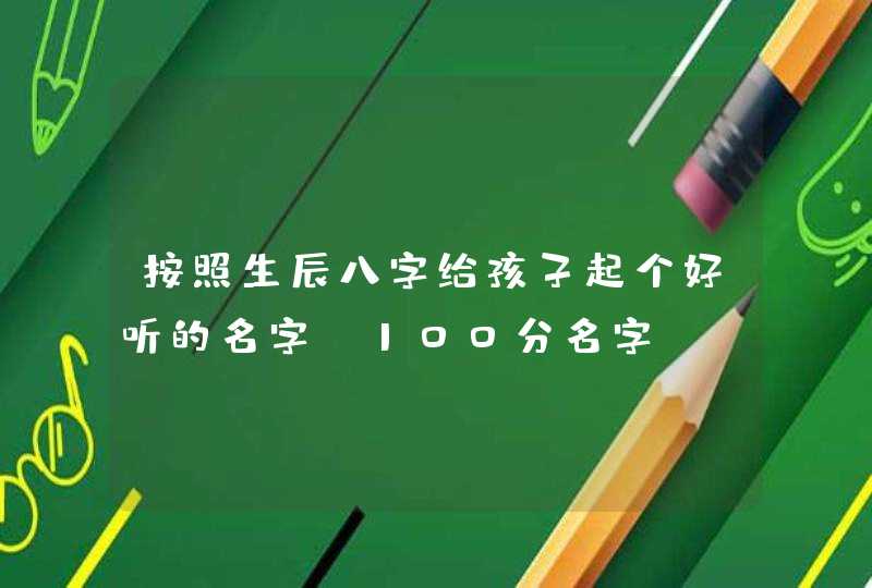 按照生辰八字给孩子起个好听的名字_100分名字,第1张